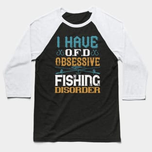 I Have O.F.D Obsessive Fishing Disorder Baseball T-Shirt